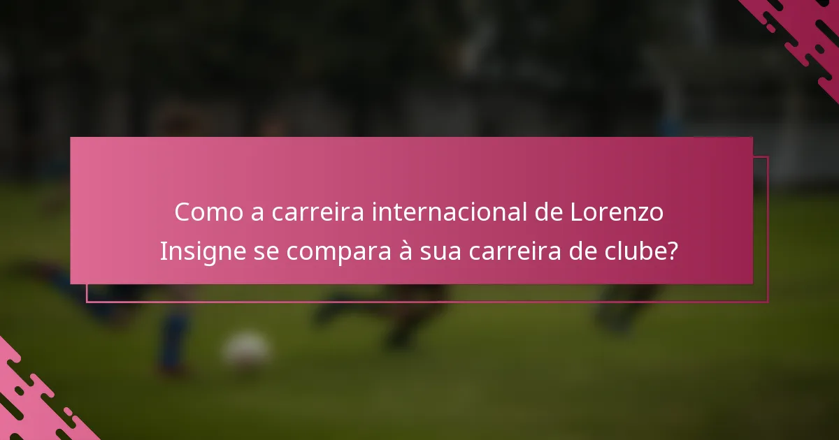 Como a carreira internacional de Lorenzo Insigne se compara à sua carreira de clube?