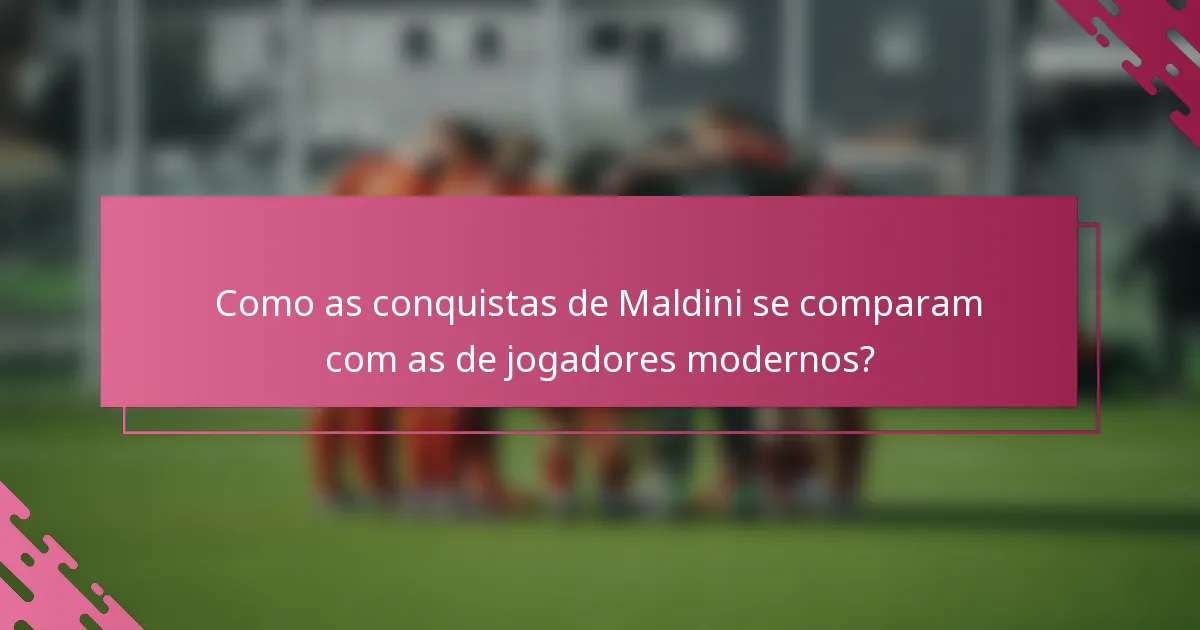 Como as conquistas de Maldini se comparam com as de jogadores modernos?