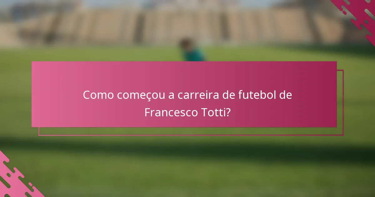 Como começou a carreira de futebol de Francesco Totti?