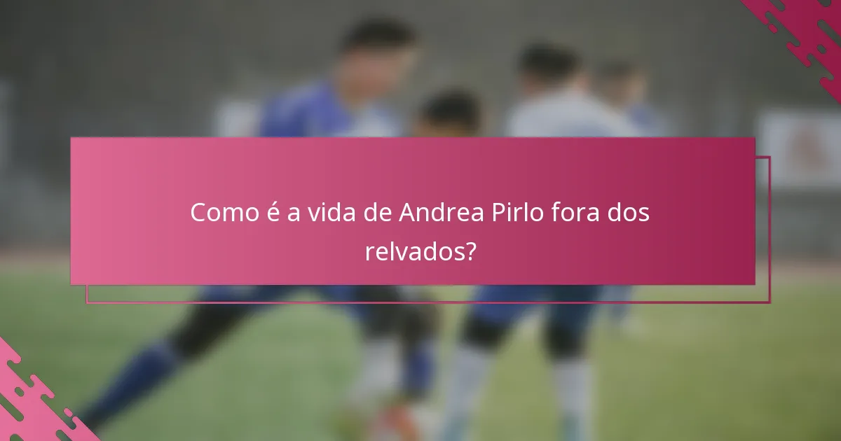 Como é a vida de Andrea Pirlo fora dos relvados?