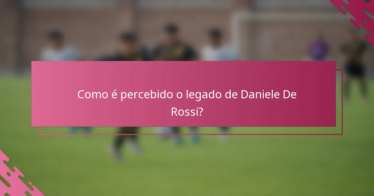 Como é percebido o legado de Daniele De Rossi?