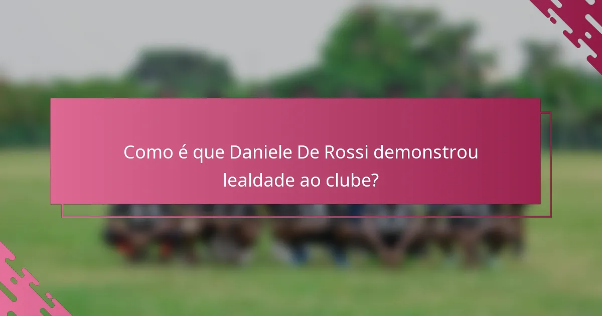 Como é que Daniele De Rossi demonstrou lealdade ao clube?
