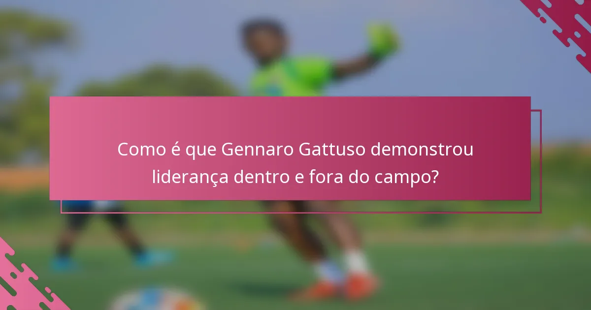 Como é que Gennaro Gattuso demonstrou liderança dentro e fora do campo?