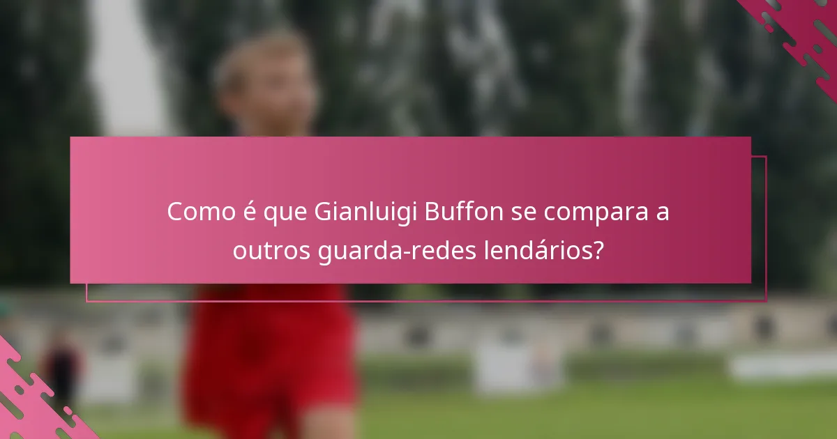 Como é que Gianluigi Buffon se compara a outros guarda-redes lendários?