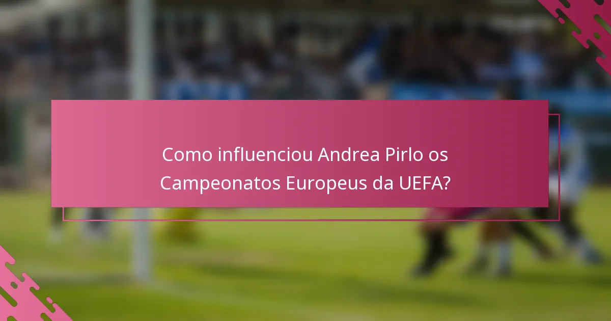 Como influenciou Andrea Pirlo os Campeonatos Europeus da UEFA?