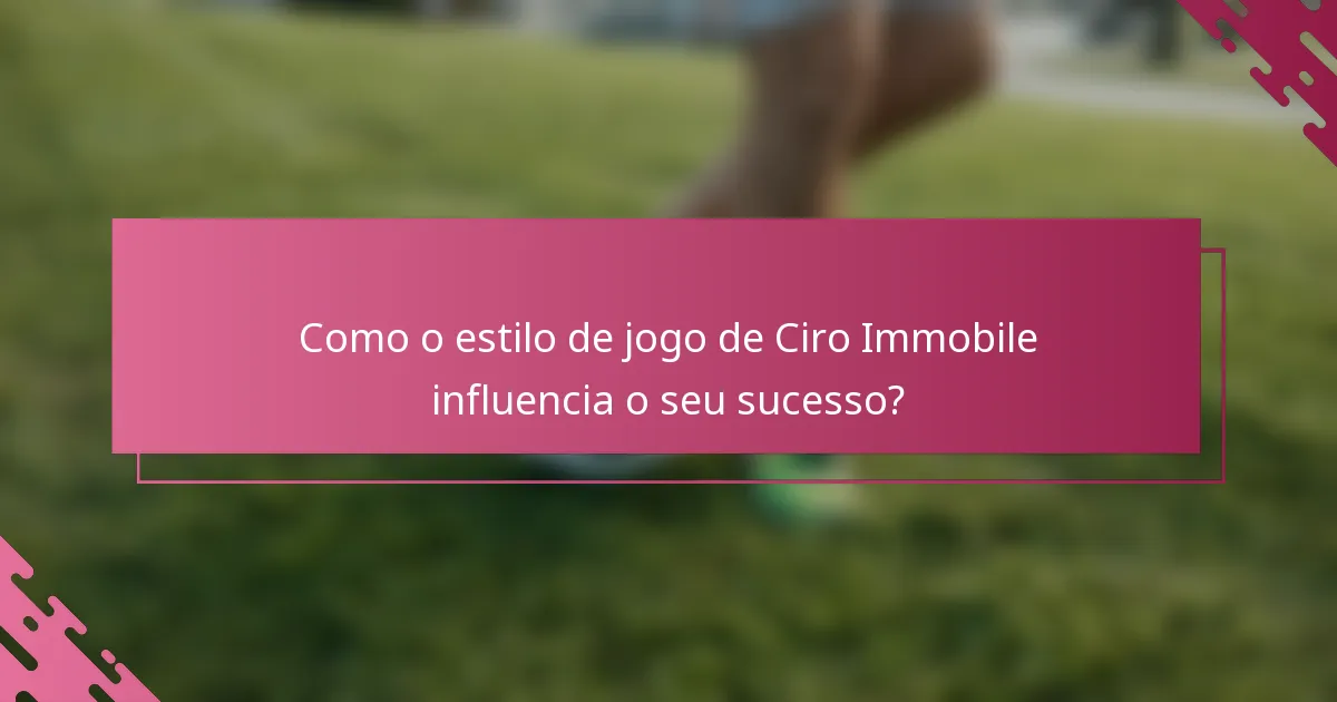 Como o estilo de jogo de Ciro Immobile influencia o seu sucesso?