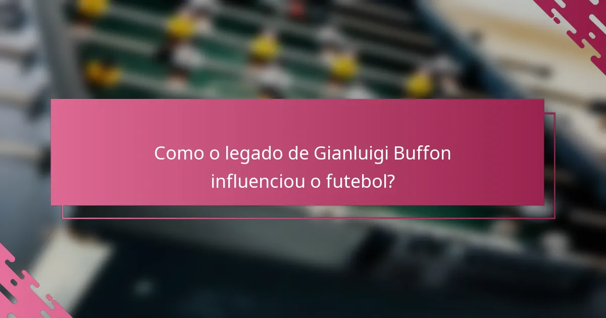 Como o legado de Gianluigi Buffon influenciou o futebol?