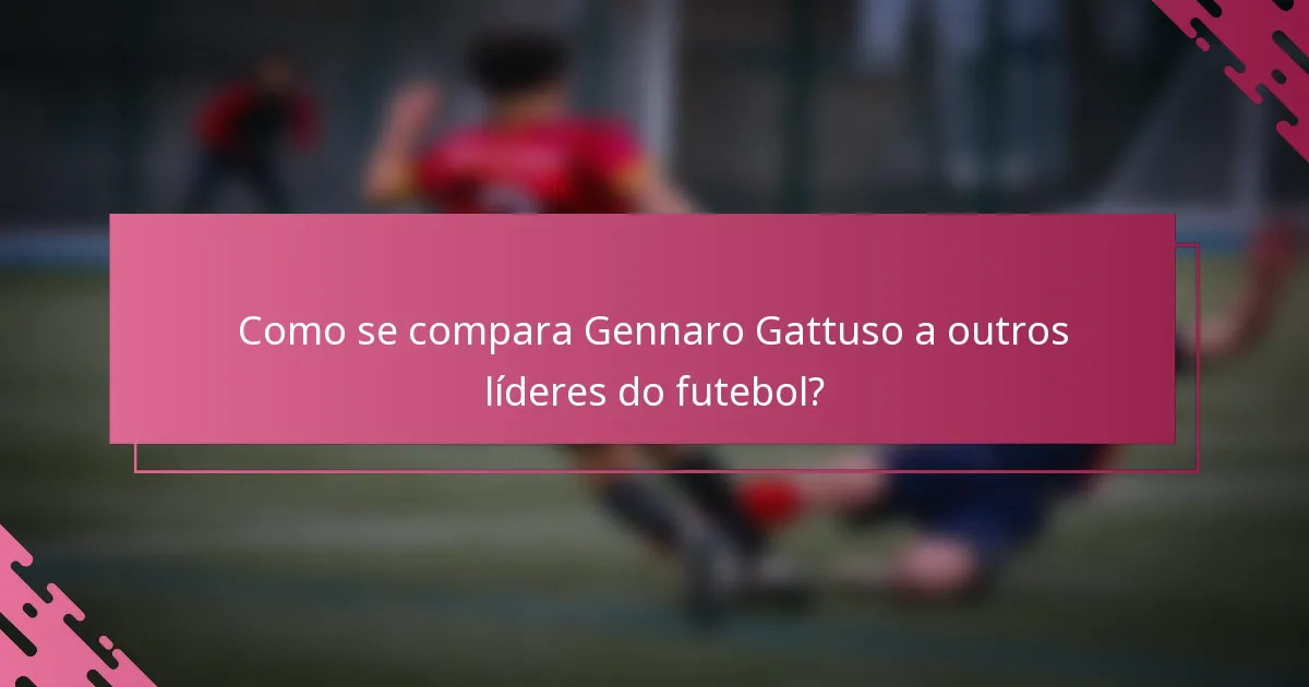 Como se compara Gennaro Gattuso a outros líderes do futebol?