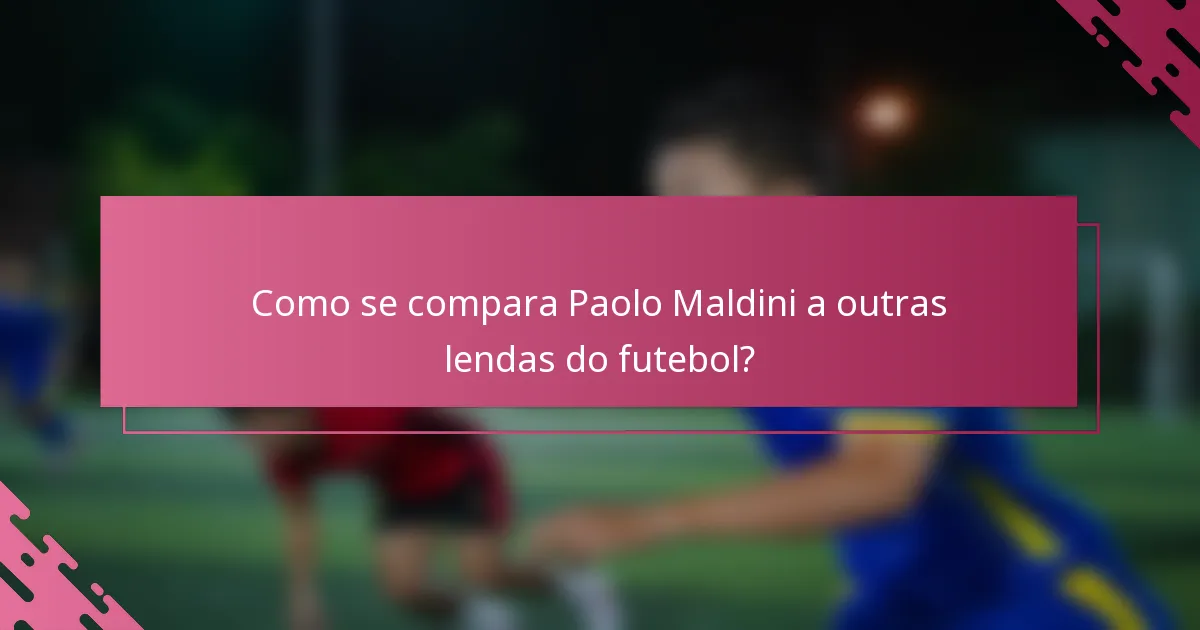 Como se compara Paolo Maldini a outras lendas do futebol?