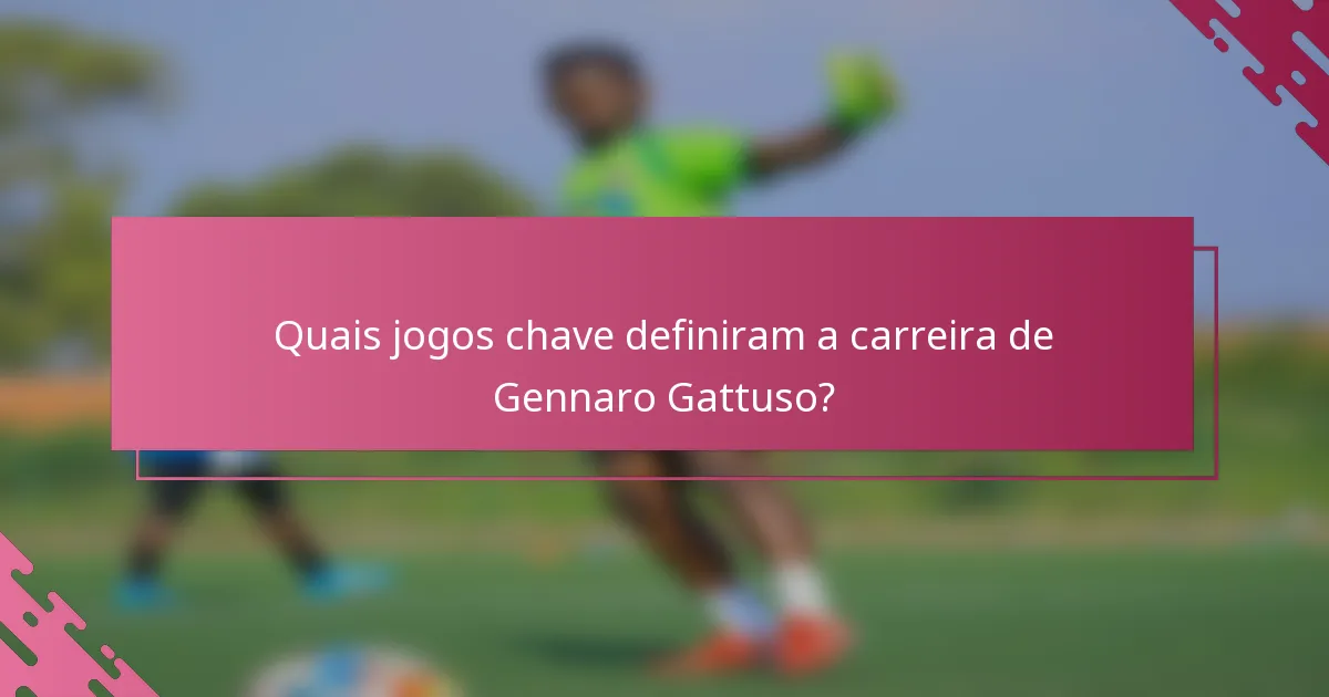 Quais jogos chave definiram a carreira de Gennaro Gattuso?