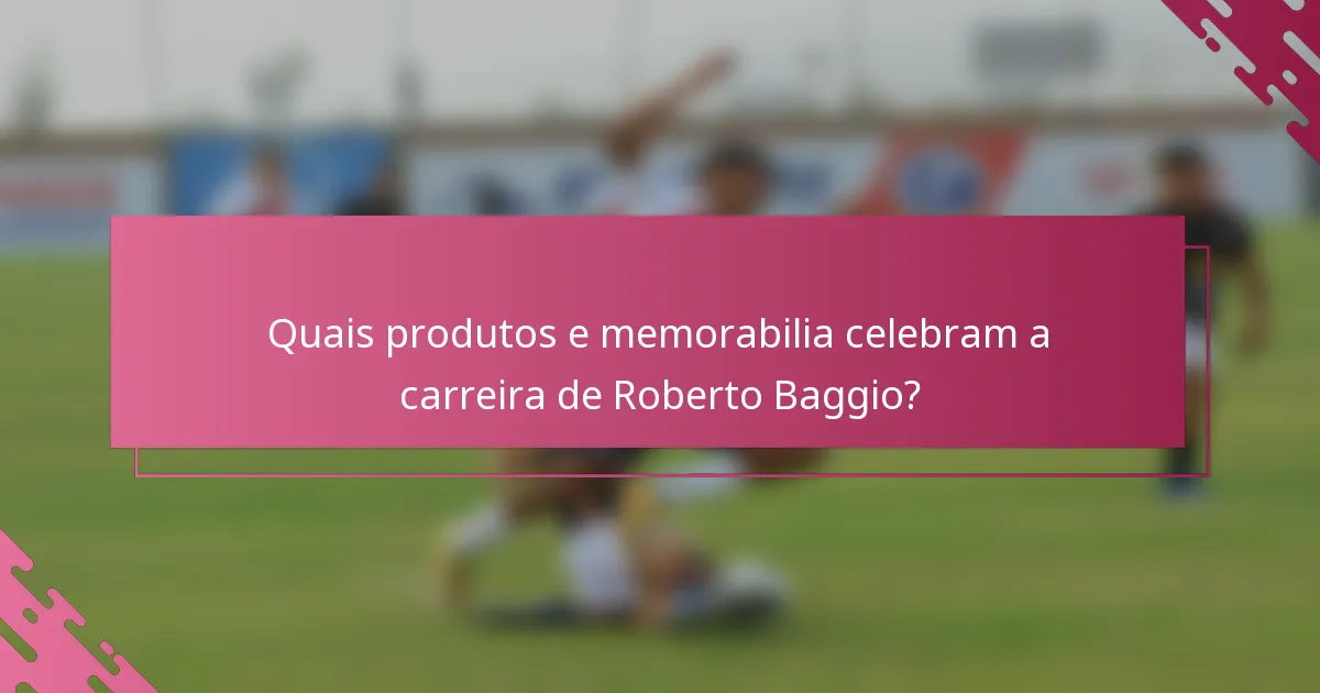 Quais produtos e memorabilia celebram a carreira de Roberto Baggio?