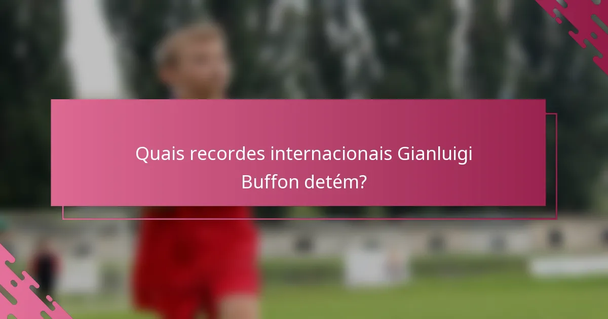 Quais recordes internacionais Gianluigi Buffon detém?