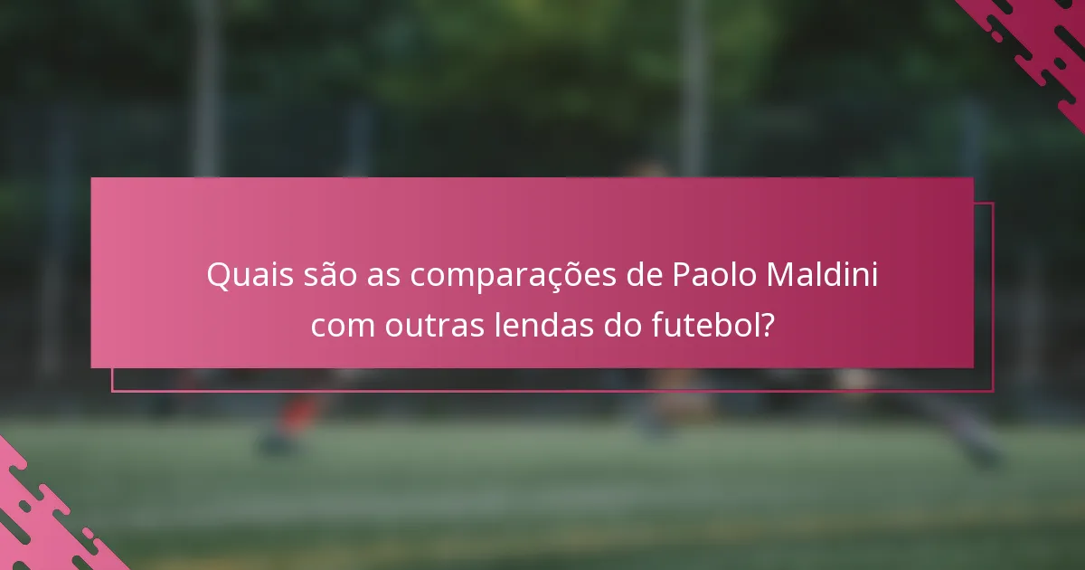 Quais são as comparações de Paolo Maldini com outras lendas do futebol?
