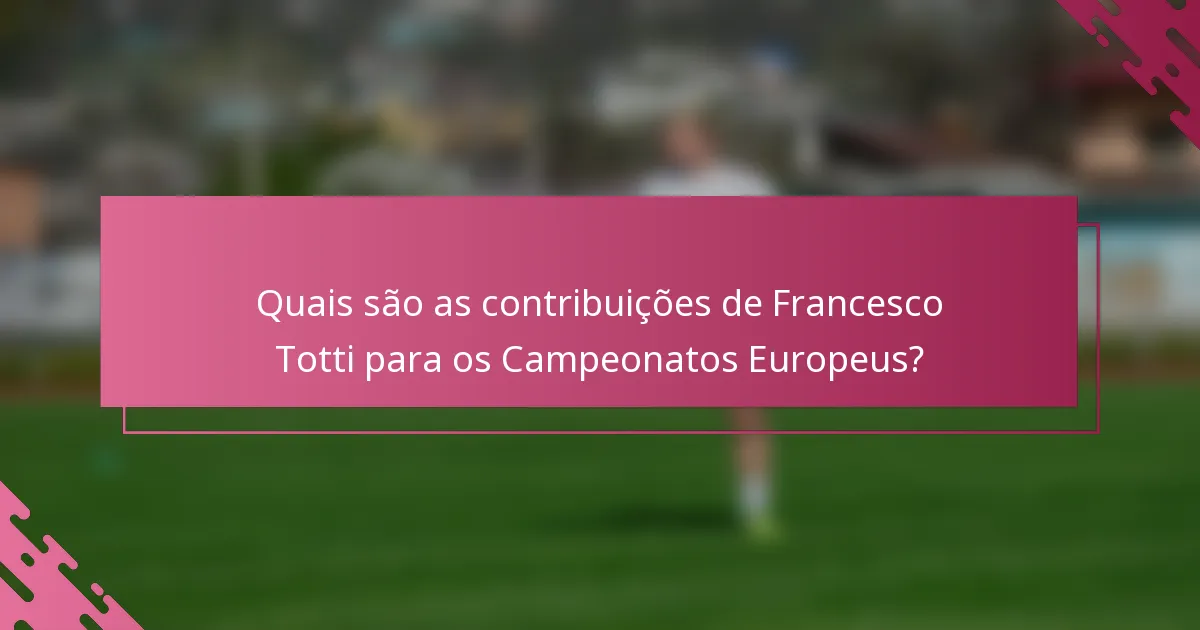 Quais são as contribuições de Francesco Totti para os Campeonatos Europeus?