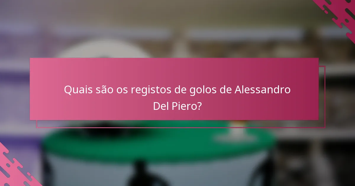 Quais são os registos de golos de Alessandro Del Piero?