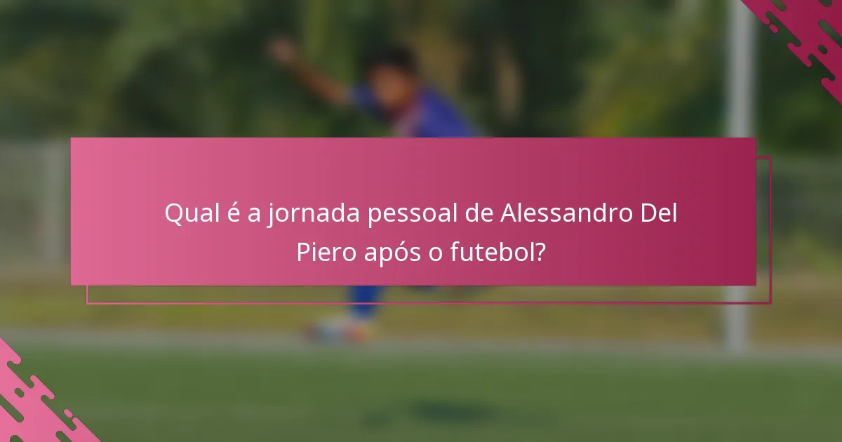 Qual é a jornada pessoal de Alessandro Del Piero após o futebol?