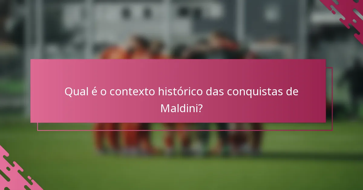 Qual é o contexto histórico das conquistas de Maldini?