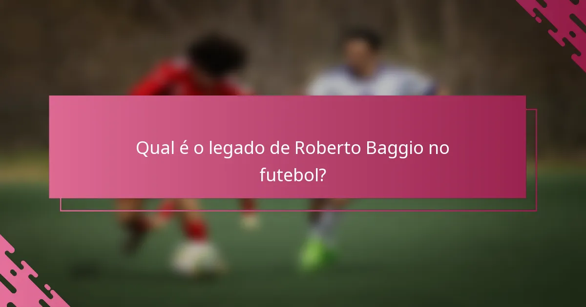 Qual é o legado de Roberto Baggio no futebol?