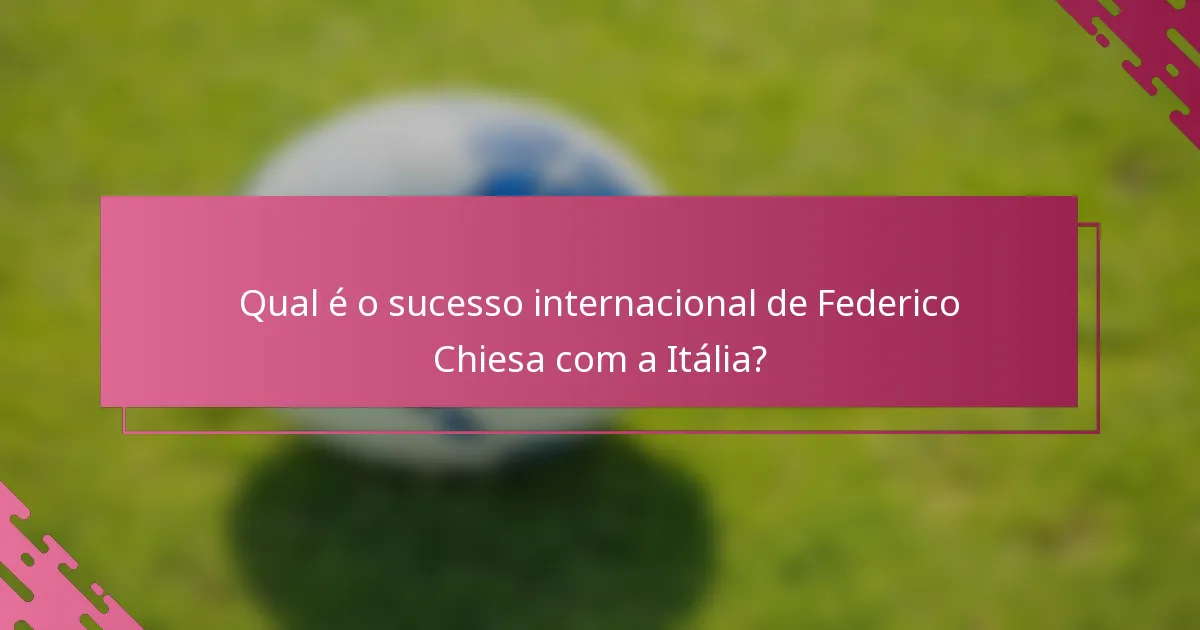 Qual é o sucesso internacional de Federico Chiesa com a Itália?